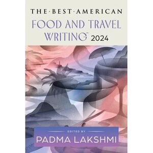 The Best American Food and Travel Writing 2024 -- Padma Lakshmi